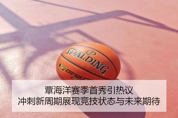 覃海洋赛季首秀引热议 冲刺新周期展现竞技状态与未来期待