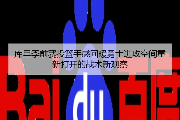 库里季前赛投篮手感回暖勇士进攻空间重新打开的战术新观察