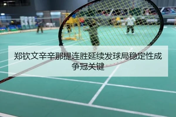 郑钦文辛辛那提连胜延续发球局稳定性成争冠关键