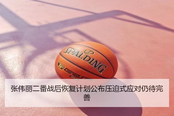 张伟丽二番战后恢复计划公布压迫式应对仍待完善