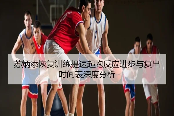 苏炳添恢复训练提速起跑反应进步与复出时间表深度分析