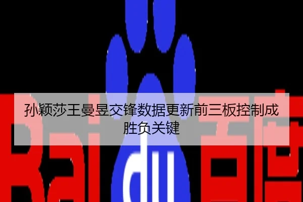 孙颖莎王曼昱交锋数据更新前三板控制成胜负关键